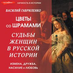 Цветы со шрамами. Судьбы женщин в русской истории. Измена, дружба, насилие и любовь