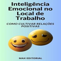 Inteligência Emocional no Local de Trabalho Como Cultivar Relações Positivas