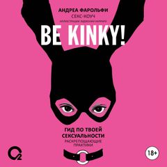 Be kinky! Гид по твоей сексуальности. Раскрепощающие практики