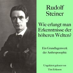 Rudolf Steiner: Wie erlangt man Erkenntnisse der höheren Welten?