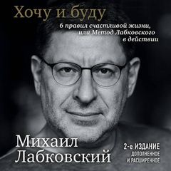 Хочу и буду. 6 правил счастливой жизни, или Метод Лабковского в действии