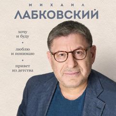 Весь Лабковский в одной книге. Хочу и буду. Люблю и понимаю. Привет из детства