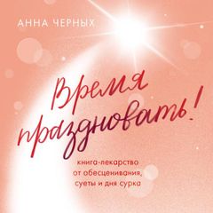 Время праздновать! Книга-лекарство от обесценивания, суеты и "дня сурка"