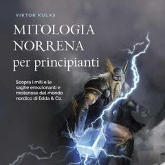 Mitologia norrena per principianti: Scopra i miti e le saghe emozionanti e misteriose del mondo nordico di Edda & Co.