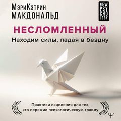 Несломленный. Находим силы, падая в бездну. Практики исцеления для тех кто пережил психологическую травму