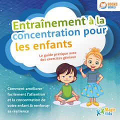 Entraînement à la concentration pour les enfants - Le guide pratique avec des exercices géniaux: Comment améliorer facilement l'attention et la concentration de votre enfant & renforcer sa résilience