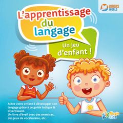 Éveil au langage pour enfants: Comment stimuler le développement linguistique de votre enfant - Le coach de langue pour réussir à la maternelle et à l'école (avec des jeux d'orthophonie & de langage)