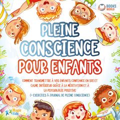 Pleine conscience pour enfants: Comment transmettre à vos enfants confiance en soi et calme intérieur grâce à la méditation et à la psychologie positive (+ exercices & journal de pleine conscience)