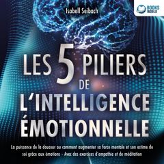 Les 5 piliers de l'intelligence émotionnelle: La puissance de la douceur ou comment augmenter sa force mentale et son estime de soi grâce aux émotions - Avec des exercices d'empathie et de méditation