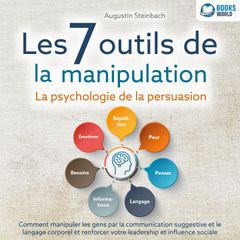 Les 7 outils de la manipulation - La psychologie de la persuasion: Comment manipuler les gens par la communication suggestive et le langage corporel et renforcer votre leadership et influence sociale