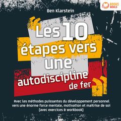 Les 10 étapes vers une autodiscipline de fer: Avec les méthodes puissantes du développement personnel vers une énorme force mentale, motivation et maitrise de soi