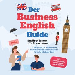 Der Business English Guide - Englisch lernen für Erwachsene: In 11 Kapiteln zur sicheren und selbstbewussten Kommunikation für mehr Erfolg im Beruf - inkl. Vokabellisten, Workbook & Audio Dateien