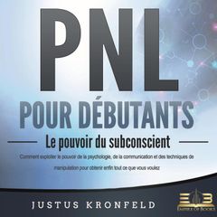 PNL POUR DÉBUTANTS - Le pouvoir du subconscient: Comment exploiter le pouvoir de la psychologie, de la communication et des techniques de manipulation pour obtenir enfin tout ce que vous voulez