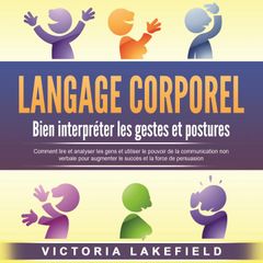 LANGAGE CORPOREL - Bien interpréter les gestes et postures: Comment lire et analyser les gens et utiliser le pouvoir de la communication non verbale pour augmenter le succès et la force de persuasion