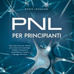 PNL per principianti Passo dopo passo per ottenere più successo con la psicologia semplice, le tecniche di manipolazione e il giusto linguaggio del corpo.