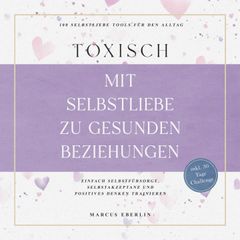 TOXISCH: Mit Selbstliebe zu gesunden Beziehungen - 100 Selbstliebe Tools für den Alltag | Einfach Selbstfürsorge, Selbstakzeptanz und positives Denken trainieren - inkl. 30 Tage Challenge