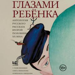 Глазами ребенка. Антология русского рассказа второй половины ХХ века с пояснениями Олега Лекманова и Михаила Свердлова