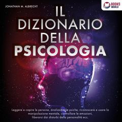 IL DIZIONARIO DELLA PSICOLOGIA: Leggere e capire le persone, analizzare la psiche, riconoscere e usare la manipolazione mentale, controllare le emozioni, liberarsi dai disturbi della personalità ecc.