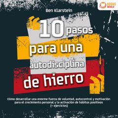 10 pasos para una autodisciplina de hierro: Cómo desarrollar una enorme fuerza de voluntad, autocontrol y motivación para el crecimiento personal y la activación de hábitos positivos (+ ejercicios)