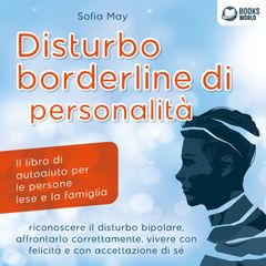 DISTURBO BORDERLINE DI PERSONALITÀ: Il libro di autoaiuto per le persone lese e la famiglia, riconoscere il disturbo bipolare, affrontarlo correttamente, vivere con felicità e con accettazione di sé