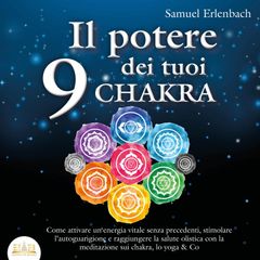 Il potere dei tuoi 9 chakra: Come attivare un'energia vitale senza precedenti, stimolare l'autoguarigione e raggiungere la salute olistica con la meditazione sui chakra, lo yoga & Co