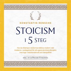 Stoicism i 5 steg: Hur du tillämpar stoikernas tidlösa visdom i det moderna vardagslivet för att uppnå järnhård disciplin, inre lugn, motståndskraft och ödmjukhet