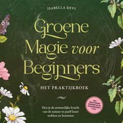 Groene magie voor beginners - Het praktijkboek: Hoe je de onmetelijke kracht van de natuur in jezelf kunt wekken en benutten | incl. krachtdieren, heksenrituelen, bloesemessences, enz.