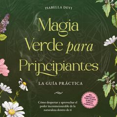 Magia verde para principiantes - La guía práctica: Cómo despertar y aprovechar el poder inconmensurable de la naturaleza dentro de ti | incl. animales de poder, rituales de brujas, esencias florales, etc.