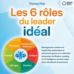 Les 6 rôles du leader idéal: Management moderne et leadership authentique et performant grâce aux méthodes puissantes du Modern Leading et à l'intelligence émotionnelle