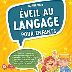 Éveil au langage pour enfants: Comment stimuler le développement linguistique de votre enfant - Le coach de langue pour réussir à la maternelle et à l'école (avec des jeux d'orthophonie & de langage)