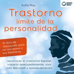 TRASTORNO LÍMITE DE LA PERSONALIDAD : El libro de autoayuda para los pacientes y sus familiares, reconocer el trastorno bipolar, tratarlo adecuadamente, vivir con felicidad y autoaceptación