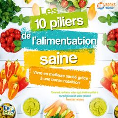 Les 10 piliers de l'alimentation saine – Vivre en meilleure santé grâce à une bonne nutrition: Comment renforcer votre système immunitaire, votre digestion et votre cerveau!