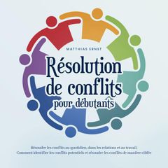 Résolution de conflits pour débutants: Résoudre les conflits au quotidien, dans les relations et au travail Comment identifier les conflits potentiels et résoudre les conflits de manière ciblée