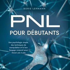 PNL pour débutants: Une psychologie simple, des techniques de manipulation et le bon langage corporel pour réussir pas à pas