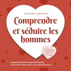 Comprendre et séduire les hommes: Le guide des hommes pour les femmes Du premier rendezvous à une relation heureuse - y compris des conseils sur le sexe et les rencontres