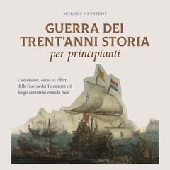 Guerra dei Trent'anni Storia per principianti: Circostanze, corso ed effetti della Guerra dei Trent'anni e il lungo cammino verso la pace