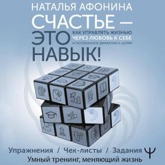 Счастье – это навык! Как управлять жизнью через любовь к себе и осознанное движение к целям. Упражнения. Чек-листы. Задания