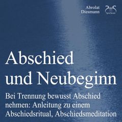 Abschied und Neubeginn - Bei Trennung bewusst Abschied nehmen: Anleitung zu einem Abschiedsritual, Abschiedsmeditation