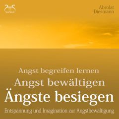 Ängste Besiegen: Angst begreifen lernen - Angst bewältigen - Angst besiegen - mentale Übungen und Imagination zur Angstbewältigung