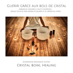 Guérir grâce aux bols de cristal & bols chantants: Ambiances sonores à haute cohérence, idéales pour se faire masser, se relaxer et se libérer du stress