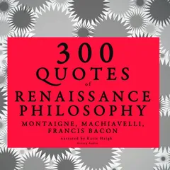 300 quotes of Renaissance Philosophy: Montaigne, Bacon & Machiavelli