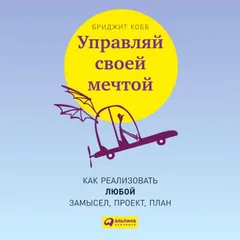 Управляй своей мечтой: Как реализовать любой замысел, проект, план