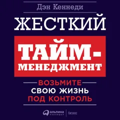 Жесткий тайм-менеджмент: Возьмите свою жизнь под контроль