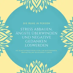 Die Ruhe in Person: Stress abbauen, Ängste überwinden und negative Gedanken loswerden (Hypnose-Bundle)