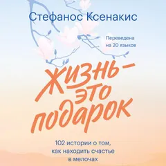 Жизнь — это подарок. 102 истории о том, как находить счастье в мелочах