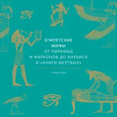 Египетские мифы. От пирамид и фараонов до Анубиса и "Книги мертвых"