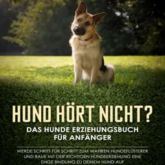 Hund hört nicht? Das Hunde Erziehungsbuch für Anfänger: Werde Schritt für Schritt zum wahren Hundeflüsterer und baue mit der richtigen Hundeerziehung eine enge Bindung zu deinem Hund auf