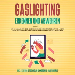 Gaslighting erkennen und abwehren: Wie Sie anhand 11 Anzeichen Gaslighting in der Partnerschaft und im Beruf leicht entlarven und in 5 Schritten der Manipulationsfalle entkommen - inkl. Exkurs Stockholm Syndrom & Narzissmus