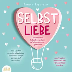 SELBSTLIEBE - Sofort mehr Selbstbewusstsein & Selbstvertrauen gewinnen: Wie Sie Ihre negativen Gedanken und Selbstzweifel ganz einfach loswerden und zu einer enorm starken Persönlichkeit werden
