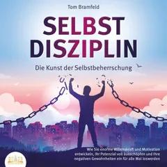 SELBSTDISZIPLIN - Die Kunst der Selbstbeherrschung: Wie Sie enorme Willenskraft und Motivation entwickeln, Ihr Potenzial voll ausschöpfen und Ihre negativen Gewohnheiten ein für alle Mal loswerden